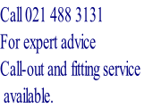 Call 021 488 3131 For expert advice  Call-out and fitting service   available.